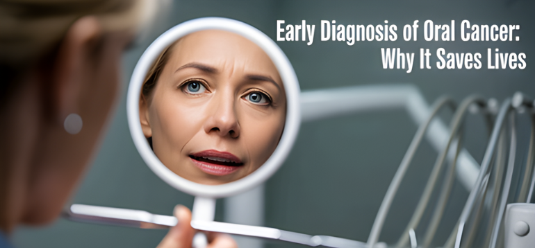 Early Diagnosis of Oral Cancer: Why It Saves Lives